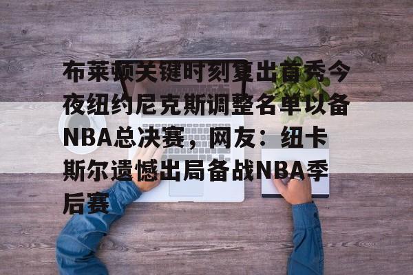 布莱顿关键时刻复出首秀今夜纽约尼克斯调整名单以备NBA总决赛,网友:纽卡斯尔遗憾出局备战NBA季后赛 布莱顿关键时刻复出首秀今夜纽约尼克斯调整名单以备NBA总决赛,网友:纽卡斯尔遗憾出局备战NBA季后赛